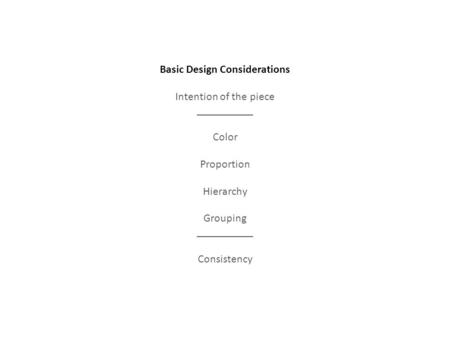 Basic Design Considerations Intention of the piece __________ Color Proportion Hierarchy Grouping __________ Consistency.