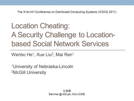 Location Cheating: A Security Challenge to Location- based Social Network Services Wenbo He 1, Xue Liu 2, Mai Ren 1 1 University of Nebraska-Lincoln 2.