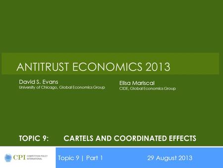 TOPIC 9:CARTELS AND COORDINATED EFFECTS Topic 9| Part 129 August 2013 Date ANTITRUST ECONOMICS 2013 David S. Evans University of Chicago, Global Economics.
