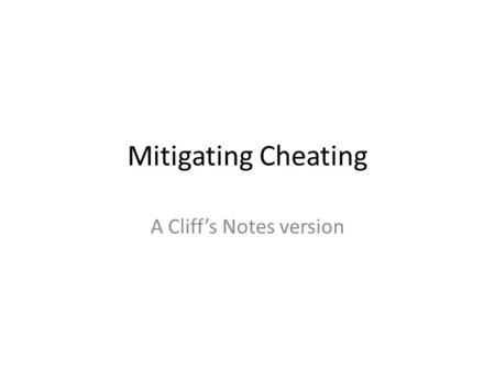 Mitigating Cheating A Cliff’s Notes version. What is cheating? The expectations change Faculty vs. Students vs. administration.