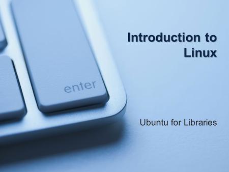 Introduction to Linux Ubuntu for Libraries. Objectives o To Understand the history of Linux/Unix based OS’s o To learn the various Linux distributions.