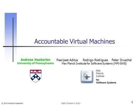 © 2010 Andreas Haeberlen 1 Accountable Virtual Machines OSDI (October 4, 2010) Andreas Haeberlen University of Pennsylvania Paarijaat Aditya Rodrigo Rodrigues.