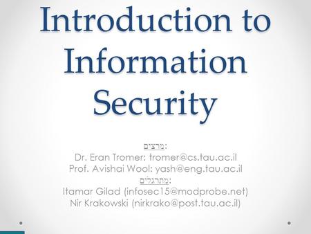 Introduction to Information Security מרצים : Dr. Eran Tromer: Prof. Avishai Wool: מתרגלים : Itamar Gilad
