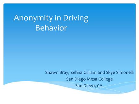 Anonymity in Driving Behavior Shawn Bray, Zehna Gilliam and Skye Simonelli San Diego Mesa College San Diego, CA.