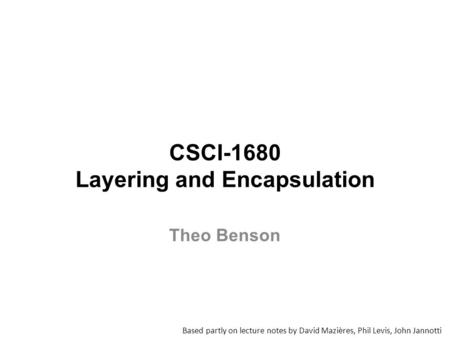 CSCI-1680 Layering and Encapsulation Based partly on lecture notes by David Mazières, Phil Levis, John Jannotti Theo Benson.