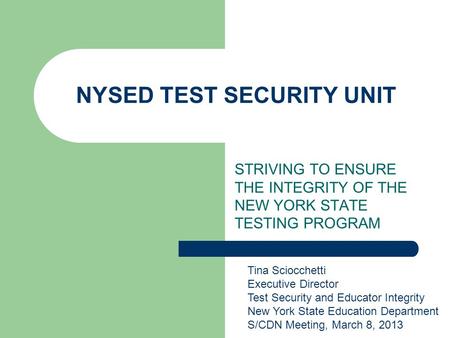 NYSED TEST SECURITY UNIT STRIVING TO ENSURE THE INTEGRITY OF THE NEW YORK STATE TESTING PROGRAM Tina Sciocchetti Executive Director Test Security and Educator.
