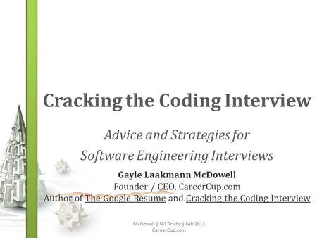 Cracking the Coding Interview Advice and Strategies for Software Engineering Interviews McDowell | NIT Trichy | Feb 2012 CareerCup.com Gayle Laakmann McDowell.