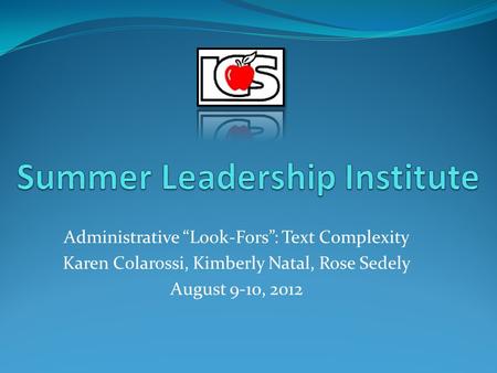 Administrative “Look-Fors”: Text Complexity Karen Colarossi, Kimberly Natal, Rose Sedely August 9-10, 2012.