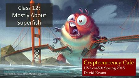 Cryptocurrency Café UVa cs4501 Spring 2015 David Evans Class 12: Mostly About Superfish Image from