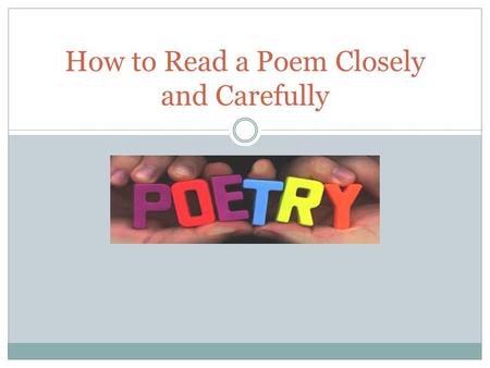 How to Read a Poem Closely and Carefully.  Remember: ◦ * for parts you like ◦ ! For parts that seem important ◦ ? For parts that need clarification 