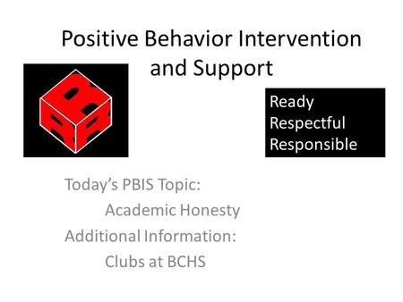 Positive Behavior Intervention and Support Today’s PBIS Topic: Academic Honesty Additional Information: Clubs at BCHS Ready Respectful Responsible.
