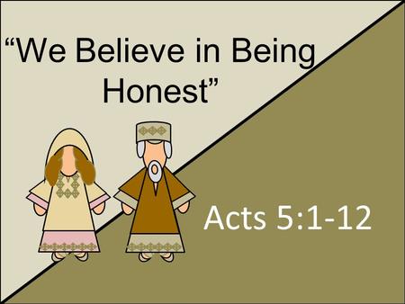 “We Believe in Being Honest” Acts 5:1-12. Honorable People Slacking in discipleship: Daily prayers Regular reading of the scriptures Attendance at sacrament.