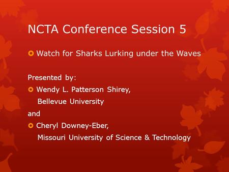 NCTA Conference Session 5  Watch for Sharks Lurking under the Waves Presented by:  Wendy L. Patterson Shirey, Bellevue University and  Cheryl Downey-Eber,