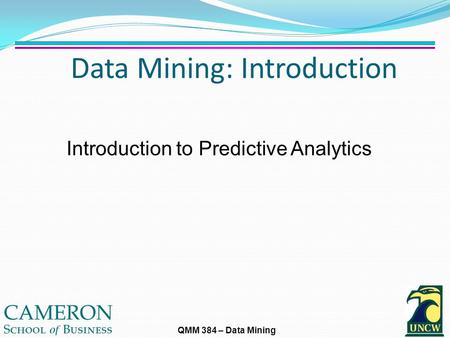 QMM 384 – Data Mining Data Mining: Introduction Introduction to Predictive Analytics.
