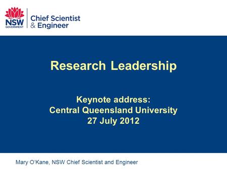 Research Leadership Keynote address: Central Queensland University 27 July 2012 Mary O’Kane, NSW Chief Scientist and Engineer.
