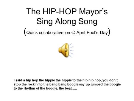 The HIP-HOP Mayor’s Sing Along Song ( Quick collaborative on April Fool’s Day ) I said a hip hop the hippie the hippie to the hip hip hop, you don’t stop.