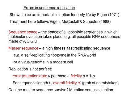 Errors in sequence replication Shown to be an important limitation for early life by Eigen (1971) Treatment here follows Eigen, McCaskill & Schuster (1988)