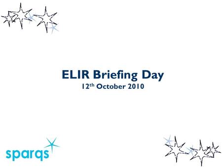 ELIR Briefing Day 12 th October 2010. Learning Objectives To develop a greater understanding of the rationale behind Enhancement-led institutional reviews.
