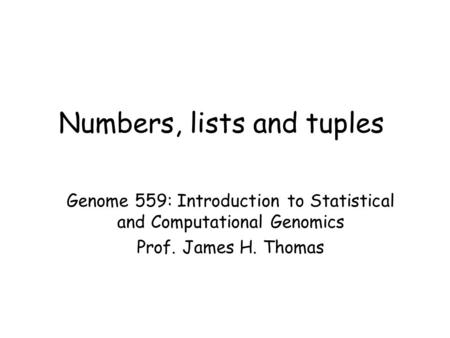 Numbers, lists and tuples Genome 559: Introduction to Statistical and Computational Genomics Prof. James H. Thomas.