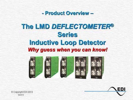 - Product Overview – The LMD DEFLECTOMETER ® Series Inductive Loop Detector Why guess when you can know! 043013 © Copyright EDI 2013.