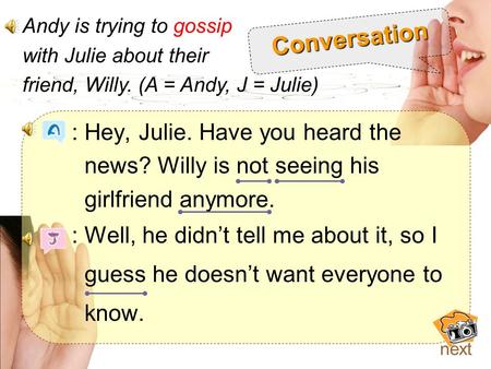: Hey, Julie. Have you heard the news? Willy is not seeing his girlfriend anymore. : Well, he didn’t tell me about it, so I guess he doesn’t want everyone.