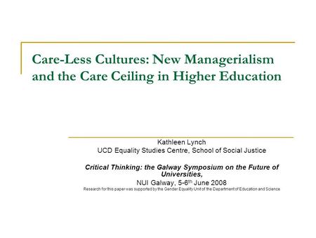 Care-Less Cultures: New Managerialism and the Care Ceiling in Higher Education Kathleen Lynch UCD Equality Studies Centre, School of Social Justice Critical.