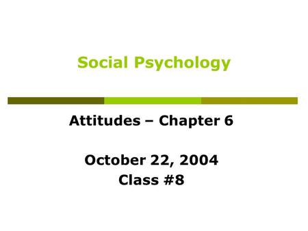 Social Psychology Attitudes – Chapter 6 October 22, 2004 Class #8.