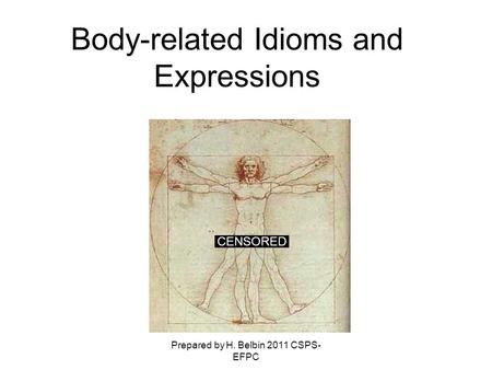 Prepared by H. Belbin 2011 CSPS- EFPC Body-related Idioms and Expressions CENSORED.