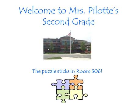 Welcome to Mrs. Pilotte’s Second Grade The puzzle sticks in Room 306!