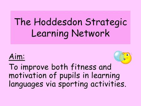 The Hoddesdon Strategic Learning Network Aim: To improve both fitness and motivation of pupils in learning languages via sporting activities.