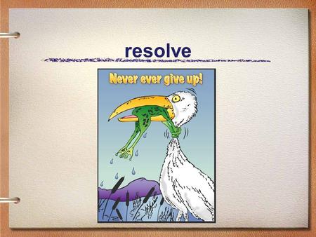 Resolve. I believe : that a life can be changed in the briefest of moments – for better or for worse.