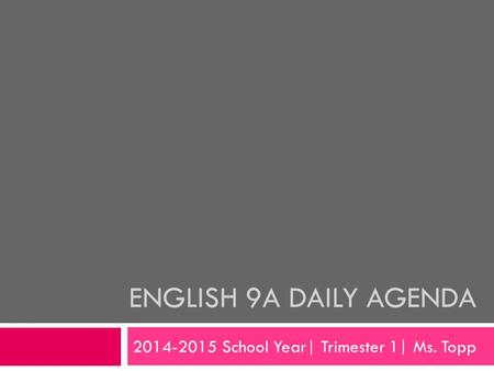 ENGLISH 9A DAILY AGENDA 2014-2015 School Year| Trimester 1| Ms. Topp.