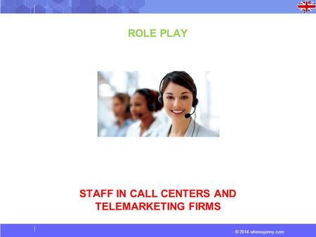 © 2014 wheresjenny.com ROLE PLAY STAFF IN CALL CENTERS AND TELEMARKETING FIRMS.