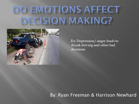 By: Ryan Freeman & Harrison Newhard Ex: Depression/ anger leads to drunk driving and other bad decisions.