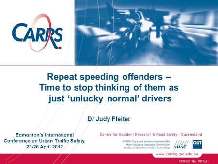 Repeat speeding offenders – Time to stop thinking of them as just ‘unlucky normal’ drivers Dr Judy Fleiter CRICOS No. 00213J Edmonton’s International Conference.