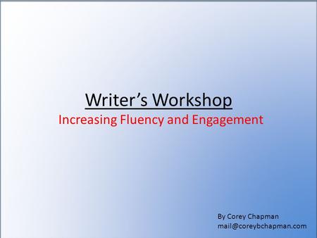 Writer’s Workshop Increasing Fluency and Engagement By Corey Chapman