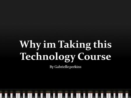 Why im Taking this Technology Course By Gabrielle perkins.