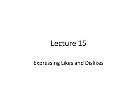 Lecture 15 Expressing Likes and Dislikes. Review of Lecture 14 In lecture 14, we learnt how to – Differentiate between fiction and nonfiction – Analyze.