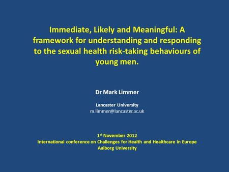Immediate, Likely and Meaningful: A framework for understanding and responding to the sexual health risk-taking behaviours of young men. Dr Mark Limmer.
