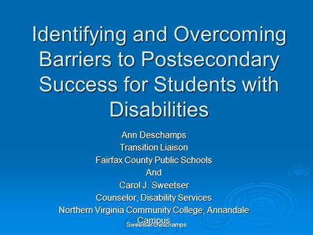 Sweetser/Deschamps Identifying and Overcoming Barriers to Postsecondary Success for Students with Disabilities Ann Deschamps Transition Liaison Fairfax.