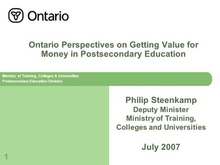 Ministry of Training, Colleges & Universities Postsecondary Education Division 1 Ontario Perspectives on Getting Value for Money in Postsecondary Education.