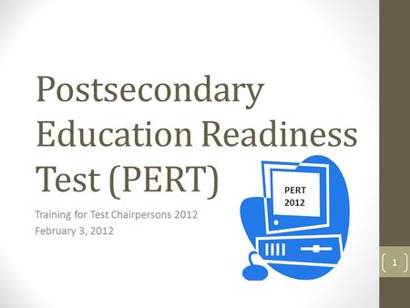 Postsecondary Education Readiness Test (PERT) Training for Test Chairpersons 2012 February 3, 2012 PERT 2012 1.