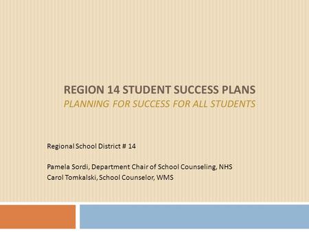 REGION 14 STUDENT SUCCESS PLANS PLANNING FOR SUCCESS FOR ALL STUDENTS Regional School District # 14 Pamela Sordi, Department Chair of School Counseling,