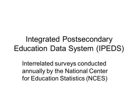 Integrated Postsecondary Education Data System (IPEDS) Interrelated surveys conducted annually by the National Center for Education Statistics (NCES)