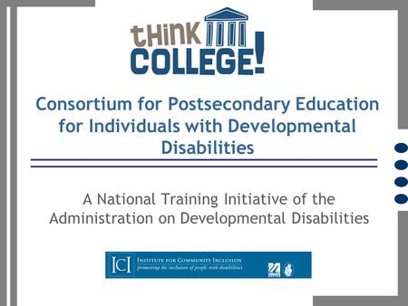 Consortium for Postsecondary Education for Individuals with Developmental Disabilities A National Training Initiative of the Administration on Developmental.