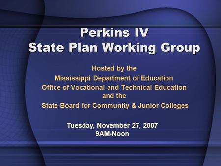 Perkins IV State Plan Working Group Hosted by the Mississippi Department of Education Office of Vocational and Technical Education and the State Board.