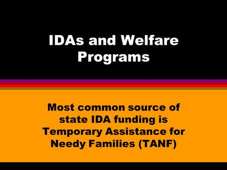 IDAs and Welfare Programs Most common source of state IDA funding is Temporary Assistance for Needy Families (TANF)