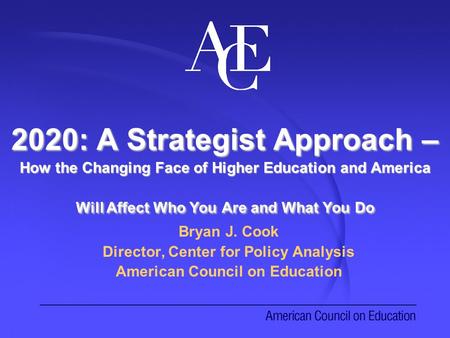 2020: A Strategist Approach – How the Changing Face of Higher Education and America Will Affect Who You Are and What You Do Bryan J. Cook Director, Center.