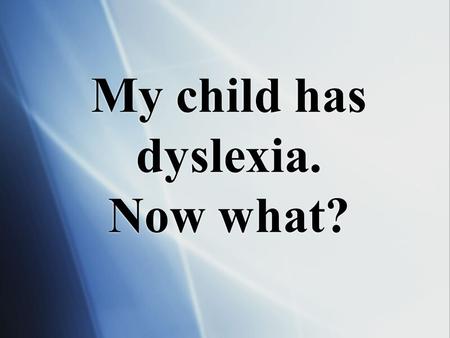 My child has dyslexia. Now what?. WHAT CHOICES DO I HAVE FOR MY CHILD WITH DYSLEXIA?
