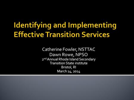 Catherine Fowler, NSTTAC Dawn Rowe, NPSO 2 nd Annual Rhode Island Secondary Transition State institute Bristol, RI March 14, 2014.